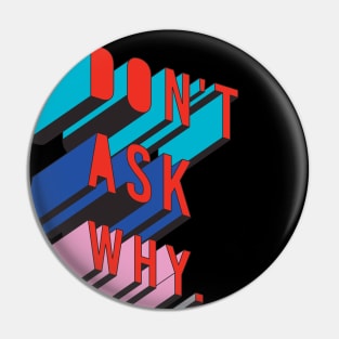 DON'T ASK WHY Pin