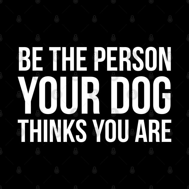 Be The Person Your Dog Thinks You Are by evokearo