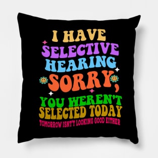 I Have Selective Hearing Sorry You Were Not Selected Today Pillow