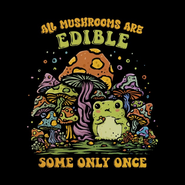 Some Mushrooms Are Only Edible Once by kg07_shirts