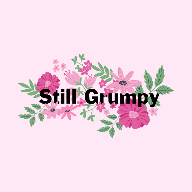 Still Grumpy text with florals by NormaJeane Studio