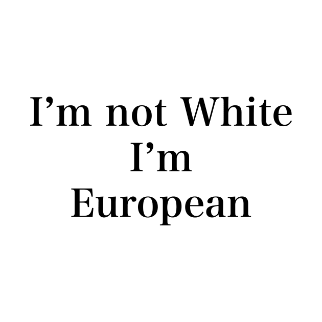 IM NOT WHITE IM EUROPEAN by TheCosmicTradingPost