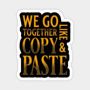 We Go Together Like Copy And Paste Magnet