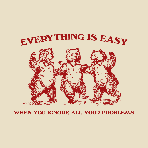 Everything Is Easy When You Ignore All Your Problems Retro T-Shirt, Vintage 90s Dancing Bears T-shirt, Funny Bear by ILOVEY2K