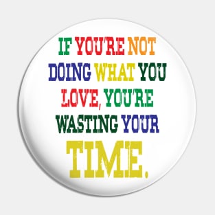 If You're Not Doing What You Love You're Wasting Your Time Pin