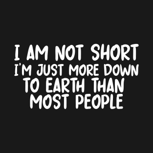 I Am Not Short I'm Just More Down to Earth T-Shirt