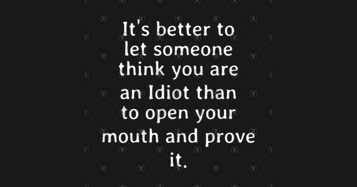 It S Better To Let Someone Think You Are An Idiot Than To Open Your Mouth And Prove It By Inspiratonq