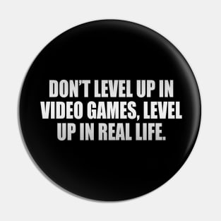 Don’t level up in video games, level up in real life Pin