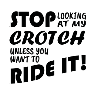 Stop Looking At My Crotch Unless You Want To Ride it! T-Shirt