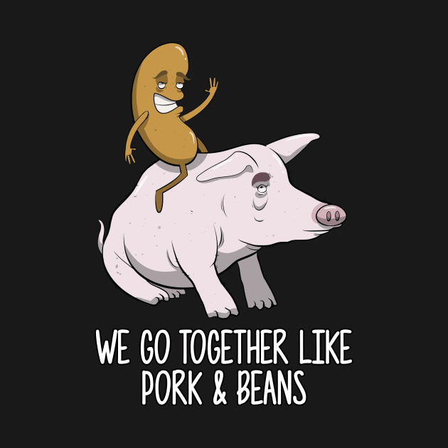 We Go Together Like Pork and Beans by futiledesigncompany