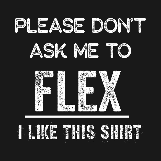 Please don't ask me to flex I like this shirt by miamia