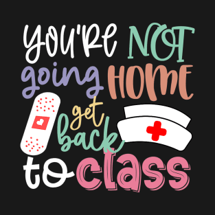 School Nurse On Duty You're Not Going Home Get Back To Class T-Shirt