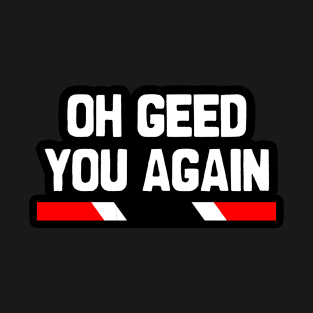 Oh Geed You Again - Trinidad Slang | Trinidad And Tobago T-Shirt
