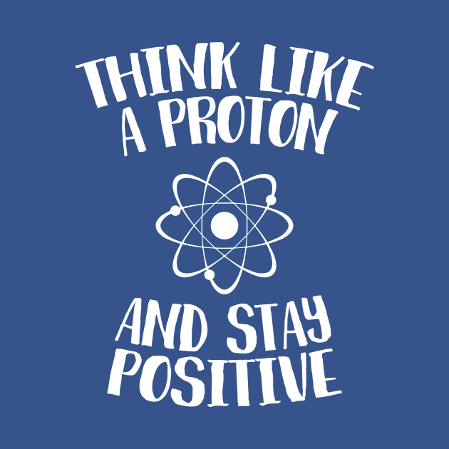 Think Like A Proton And Stay Positive by mauno31
