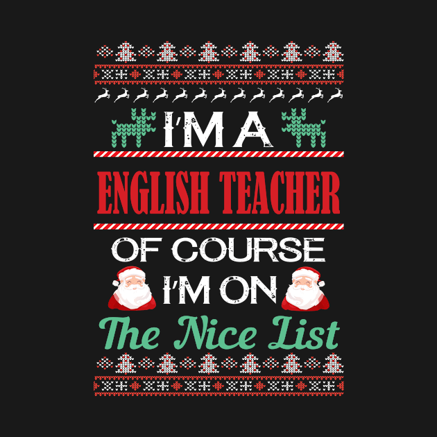 I'M A English Teacher Of Course I'M On The Nice List - english teacher christmas gift by Designerabhijit