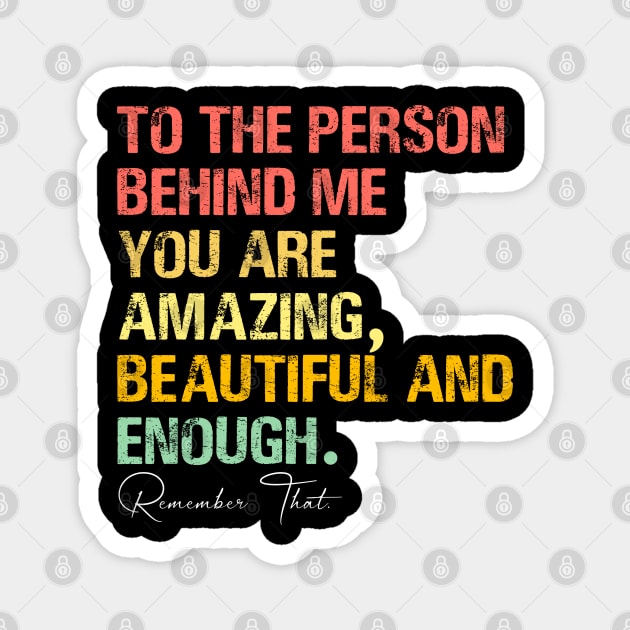 To The Person Behind Me You Are Amazing Beautiful And Enough Magnet by sarabuild