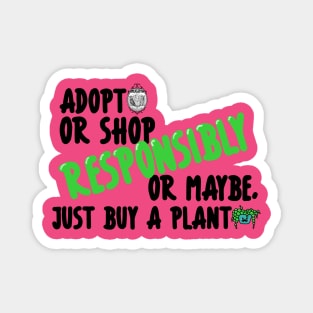 Adopt or Shop Responsibly....or maybe, just buy a plant Magnet