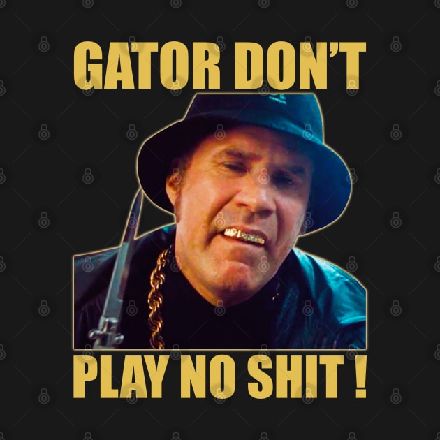 Gator Don’t Play No Shit! by sobermacho