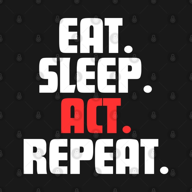 EAT. SLEEP. ACT. REPEAT. by DanielLiamGill