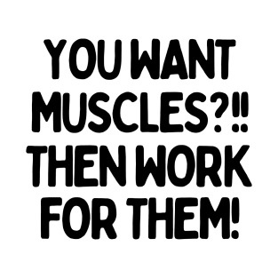 You want muscles? Then work for them! T-Shirt