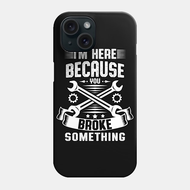 I'm Here Because You Broke Something funny Handyman Phone Case by Moe99