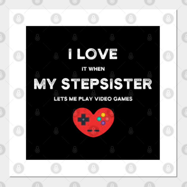 I Love It When My STEPSISTER - Funny Gamer Gift - Funny Gamer Gifts - Posters and Art Prints | TeePublic I Love It When My STEPSISTER - Funny Gamer Gift - Funny Gamer Gifts - Posters and Art Prints | TeePublic