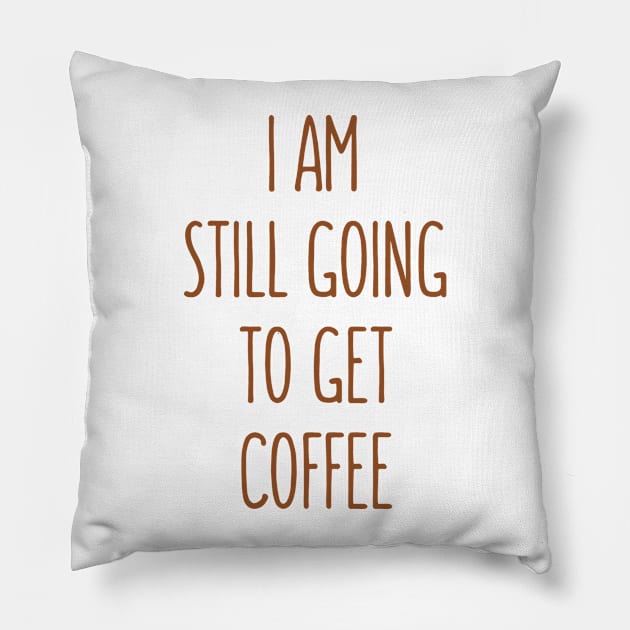 I Am Still Going To Get Coffee Pillow by Dynamic Design