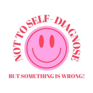 Not To Self Diagnose, But Something is Wrong! T-Shirt