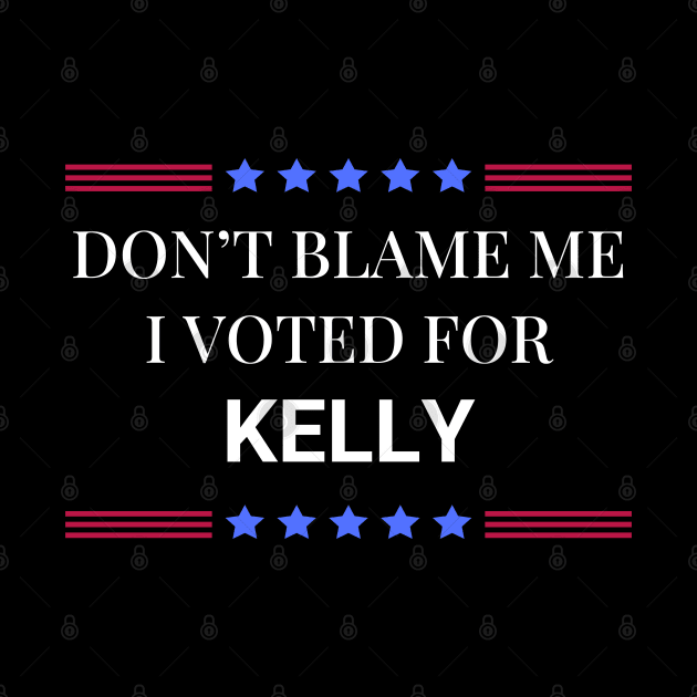 Don't Blame Me I Voted For Kelly by Woodpile