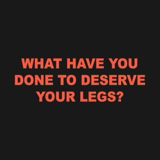 Deserve Your Legs T-Shirt