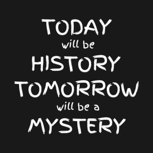 Today is history tomorrow will be a mystery T-Shirt