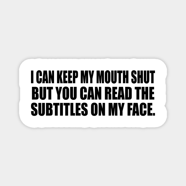 I Can Keep My Mouth Shut but you can read the subtitles on my face Magnet by It'sMyTime