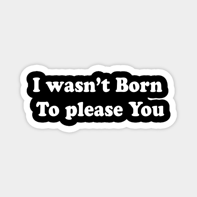 I wasn’t born  To please you Magnet by TheCosmicTradingPost