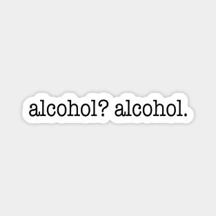 alcohol? alcohol. Magnet