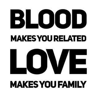 Blood makes you related love makes you family T-Shirt