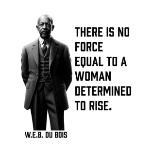 W.E.B. DuBois quote, There is no force equal to a woman T-Shirt