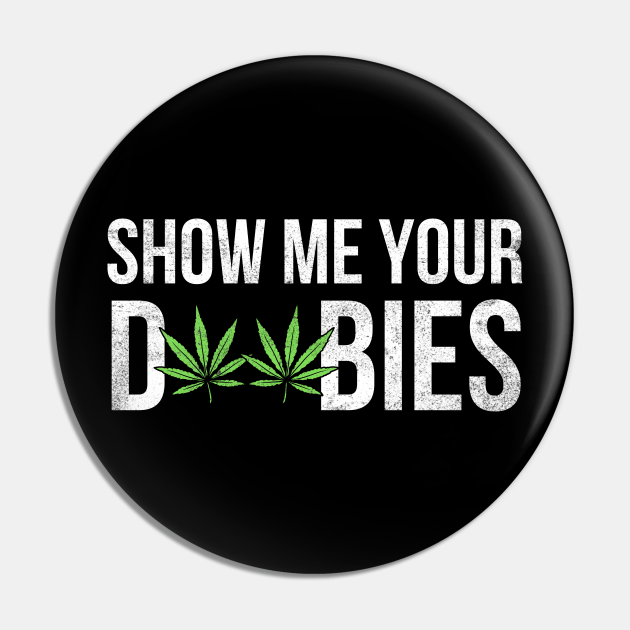 Show Me Your Doobies - Doobie - Pin | TeePublic