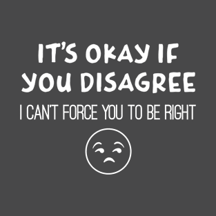 Can't Force You To Be Right - Agree to disagree T-Shirt