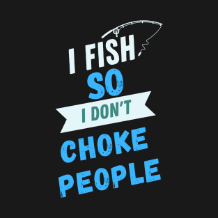 I FISH SO I DONT CHOKE PEOPLE FUNNY DESIGN T-Shirt