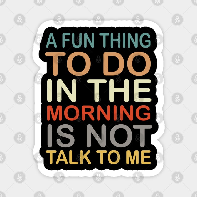 A Fun Thing To Do In the Morning Is Not Talk To Me Coworker Gift Magnet by Mr.Speak