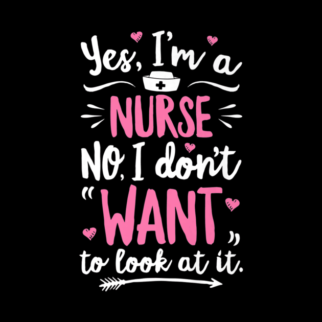 Yes I'm A Nurse No I Don't Want To Look At It T shirt Woment To Look At It T shirt Women by RoseKinh