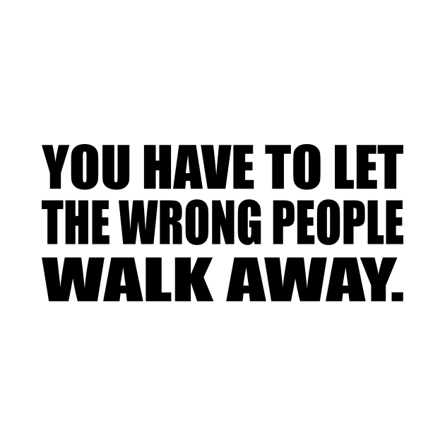 You have to let the wrong people walk away by CRE4T1V1TY