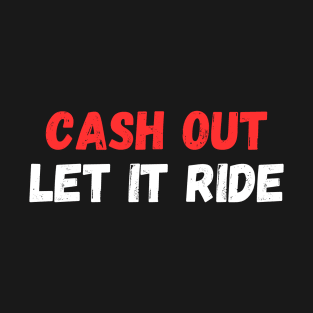 Cash Out Let It Ride T-Shirt