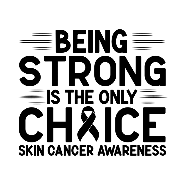 Being Strong Is The Only Choice Skin Cancer Awareness by Geek-Down-Apparel