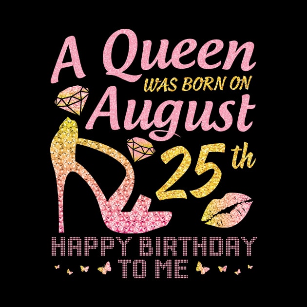 A Queen Was Born On August 25th Happy Birthday To Me Nana Mommy Mama Aunt Sister Wife Daughter Niece by joandraelliot