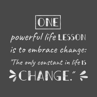 One powerful life lesson is to embrace change: "The only constant in life is change." T-Shirt