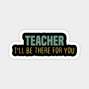 TEACHER I'LL BE THERE FOR YOU Magnet