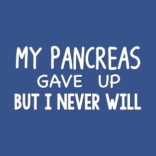 My Pancreas Gave Up But I Never Will T-Shirt