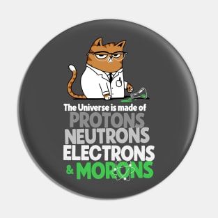 The Universe Is Made Of Protons Neutrons Electrons And Morons Grumpy Scientist Cat Pin