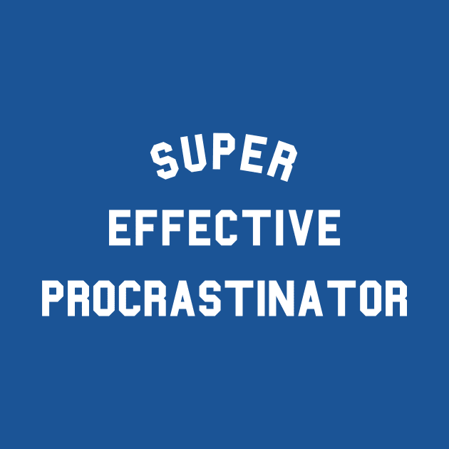 Super Effective Procrastinator by dumbshirts